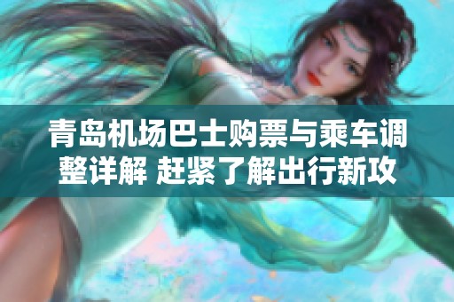 青岛机场巴士购票与乘车调整详解 赶紧了解出行新攻略