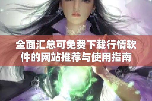 全面汇总可免费下载行情软件的网站推荐与使用指南