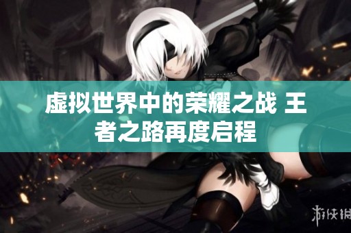 虚拟世界中的荣耀之战 王者之路再度启程