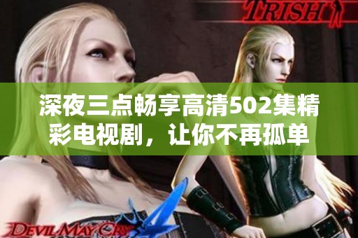 深夜三点畅享高清502集精彩电视剧，让你不再孤单