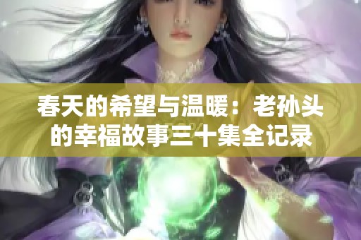春天的希望与温暖：老孙头的幸福故事三十集全记录