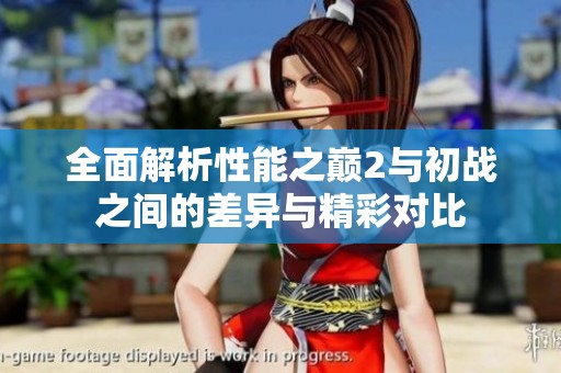 全面解析性能之巅2与初战之间的差异与精彩对比