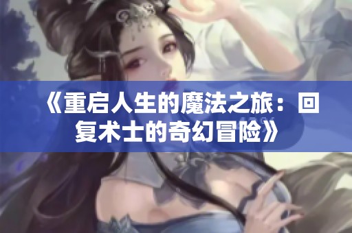 《重启人生的魔法之旅：回复术士的奇幻冒险》