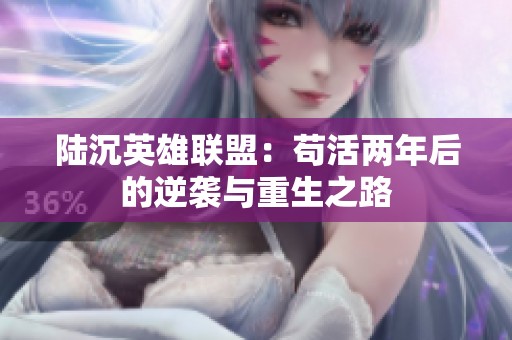 陆沉英雄联盟：苟活两年后的逆袭与重生之路