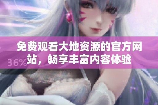免费观看大地资源的官方网站，畅享丰富内容体验