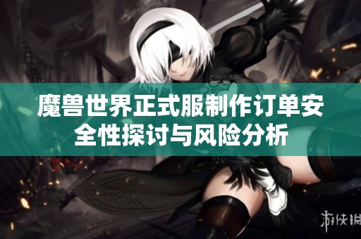 魔兽世界正式服制作订单安全性探讨与风险分析