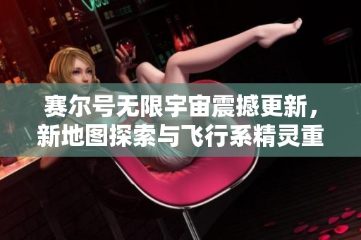 赛尔号无限宇宙震撼更新，新地图探索与飞行系精灵重塑体验