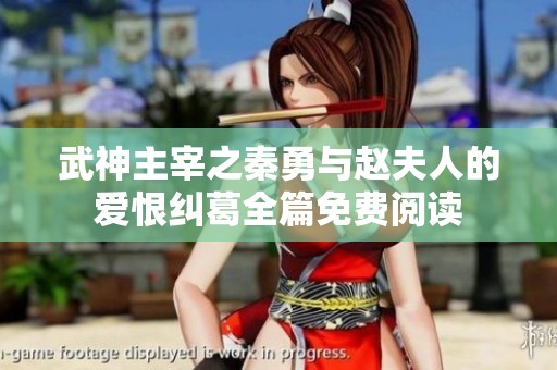 武神主宰之秦勇与赵夫人的爱恨纠葛全篇免费阅读