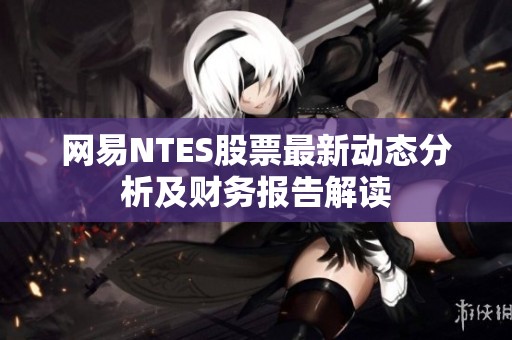 网易NTES股票最新动态分析及财务报告解读