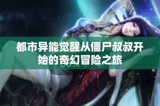 都市异能觉醒从僵尸叔叔开始的奇幻冒险之旅