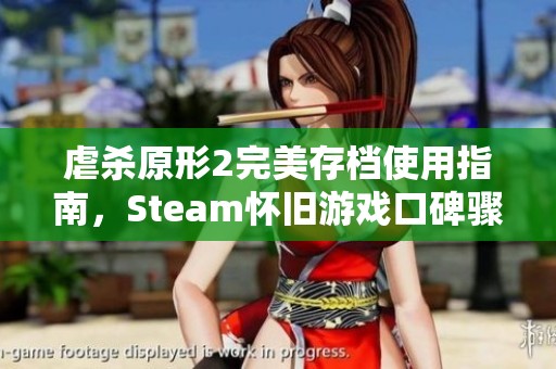 虐杀原形2完美存档使用指南，Steam怀旧游戏口碑骤降分析