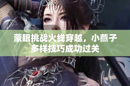 蒙眼挑战火线穿越，小燕子多样技巧成功过关