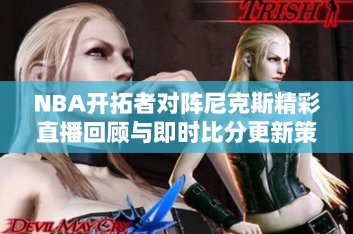 NBA开拓者对阵尼克斯精彩直播回顾与即时比分更新策略