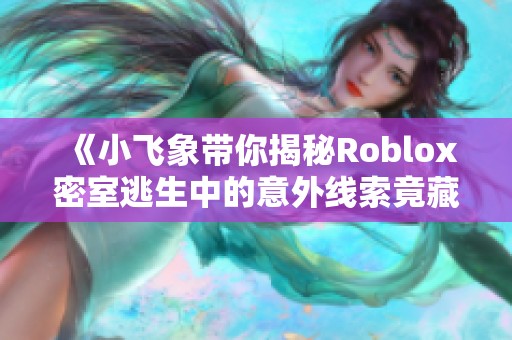 《小飞象带你揭秘Roblox密室逃生中的意外线索竟藏在马桶盖上》