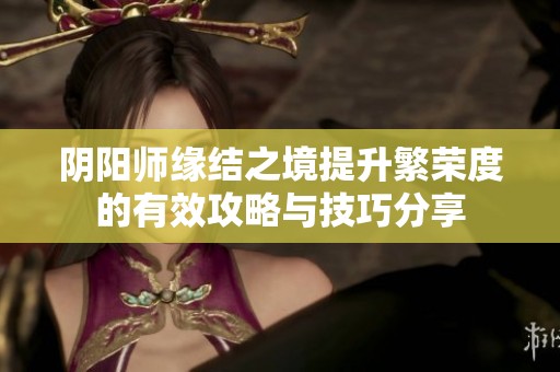 阴阳师缘结之境提升繁荣度的有效攻略与技巧分享