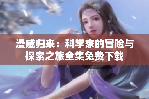 漫威归来：科学家的冒险与探索之旅全集免费下载