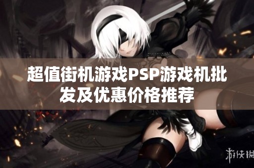 超值街机游戏PSP游戏机批发及优惠价格推荐