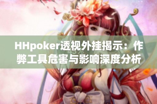 HHpoker透视外挂揭示：作弊工具危害与影响深度分析