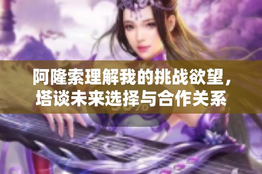 阿隆索理解我的挑战欲望，塔谈未来选择与合作关系