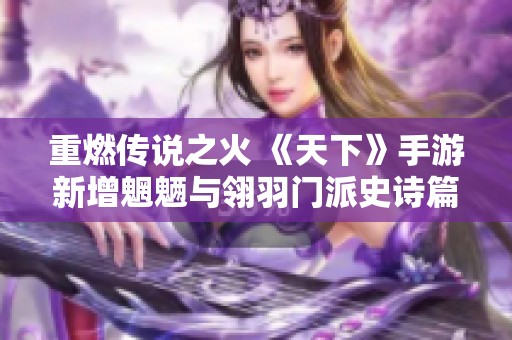 重燃传说之火 《天下》手游新增魍魉与翎羽门派史诗篇章