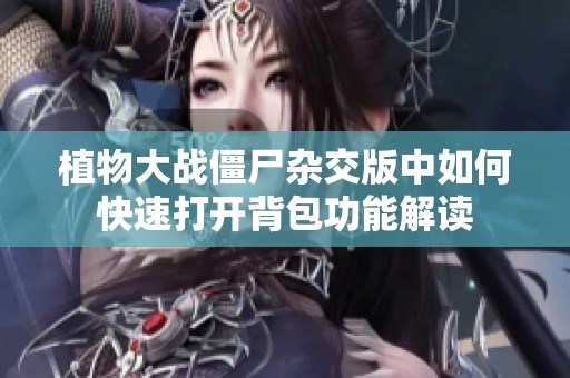 植物大战僵尸杂交版中如何快速打开背包功能解读