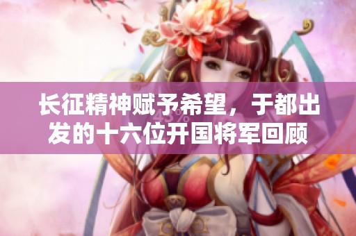 长征精神赋予希望，于都出发的十六位开国将军回顾