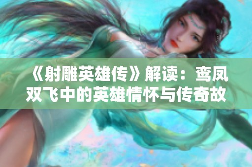 《射雕英雄传》解读：鸾凤双飞中的英雄情怀与传奇故事