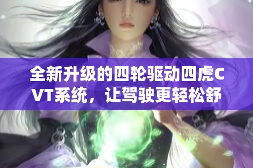 全新升级的四轮驱动四虎CVT系统，让驾驶更轻松舒适