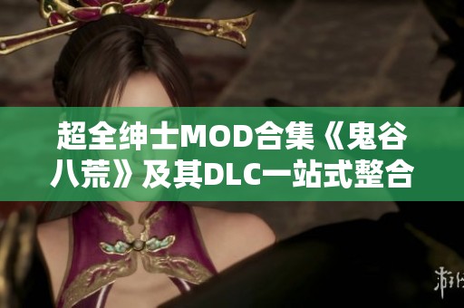 超全绅士MOD合集《鬼谷八荒》及其DLC一站式整合
