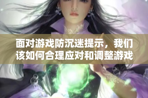 面对游戏防沉迷提示，我们该如何合理应对和调整游戏时间
