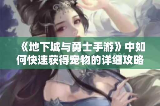 《地下城与勇士手游》中如何快速获得宠物的详细攻略