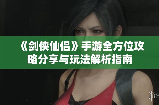 《剑侠仙侣》手游全方位攻略分享与玩法解析指南
