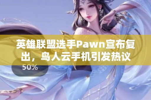 英雄联盟选手Pawn宣布复出，鸟人云手机引发热议