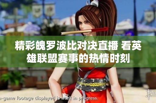 精彩魄罗波比对决直播 看英雄联盟赛事的热情时刻