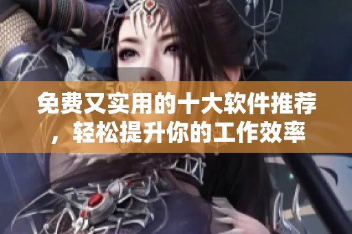 免费又实用的十大软件推荐，轻松提升你的工作效率