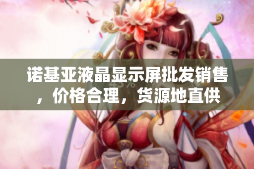 诺基亚液晶显示屏批发销售，价格合理，货源地直供