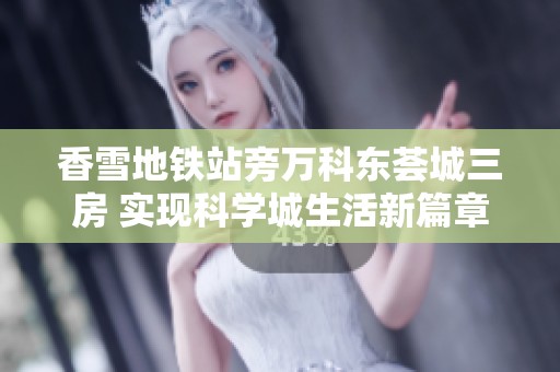香雪地铁站旁万科东荟城三房 实现科学城生活新篇章