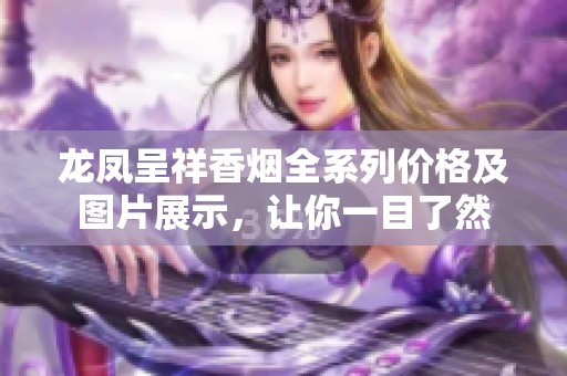 龙凤呈祥香烟全系列价格及图片展示，让你一目了然
