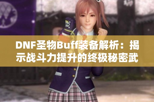 DNF圣物Buff装备解析：揭示战斗力提升的终极秘密武器