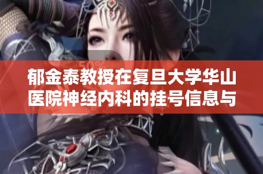 郁金泰教授在复旦大学华山医院神经内科的挂号信息与就诊指南