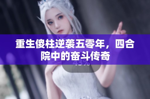 重生傻柱逆袭五零年，四合院中的奋斗传奇