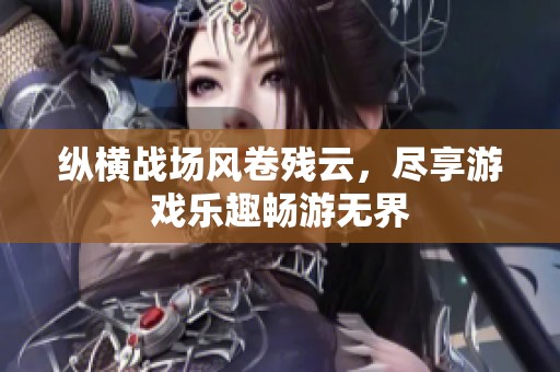 纵横战场风卷残云，尽享游戏乐趣畅游无界