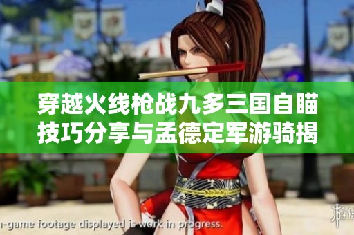 穿越火线枪战九多三国自瞄技巧分享与孟德定军游骑揭秘