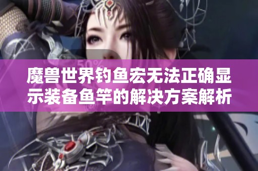 魔兽世界钓鱼宏无法正确显示装备鱼竿的解决方案解析