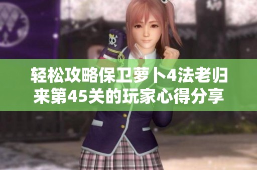 轻松攻略保卫萝卜4法老归来第45关的玩家心得分享