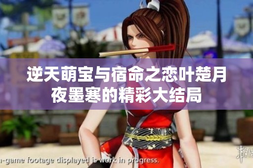 逆天萌宝与宿命之恋叶楚月夜墨寒的精彩大结局