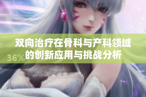 双向治疗在骨科与产科领域的创新应用与挑战分析