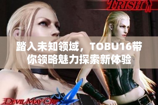 踏入未知领域，TOBU16带你领略魅力探索新体验