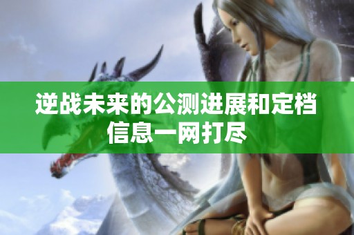 逆战未来的公测进展和定档信息一网打尽