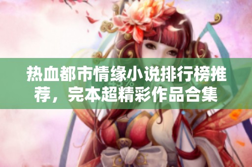 热血都市情缘小说排行榜推荐，完本超精彩作品合集